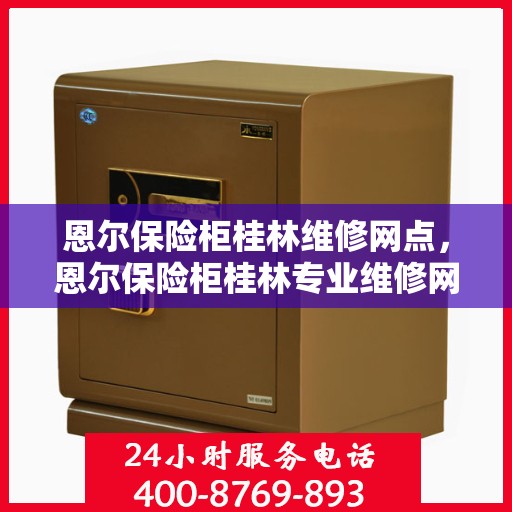 恩尔保险柜桂林维修网点，恩尔保险柜桂林专业维修网点，一站式服务保障您的安全之选