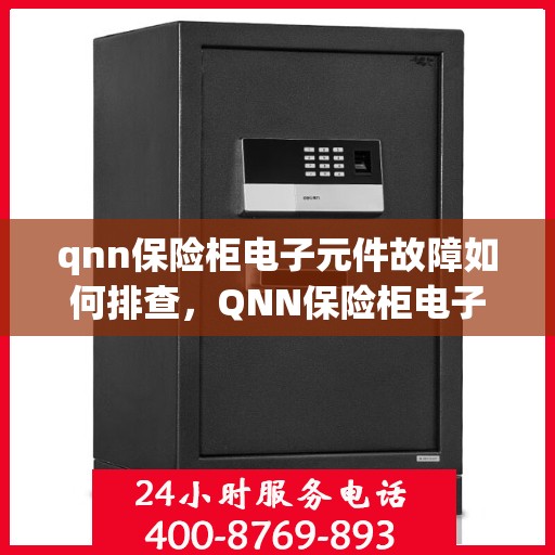 qnn保险柜电子元件故障如何排查，QNN保险柜电子元件故障排查指南