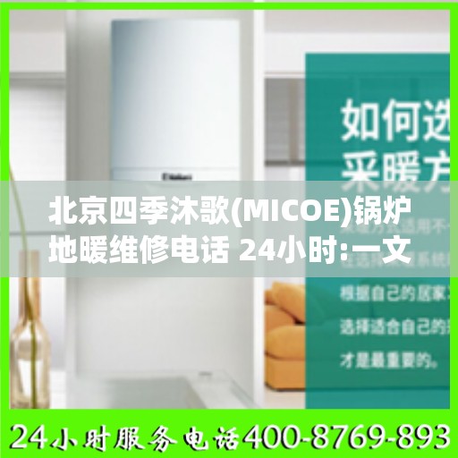 北京四季沐歌(MICOE)锅炉地暖维修电话 24小时:一文读懂
