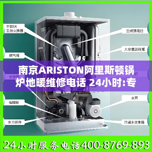 南京ARISTON阿里斯顿锅炉地暖维修电话 24小时:专业权威指南