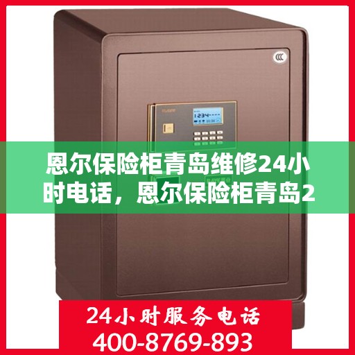 恩尔保险柜青岛维修24小时电话，恩尔保险柜青岛24小时专业维修服务热线