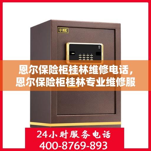 恩尔保险柜桂林维修电话，恩尔保险柜桂林专业维修服务热线