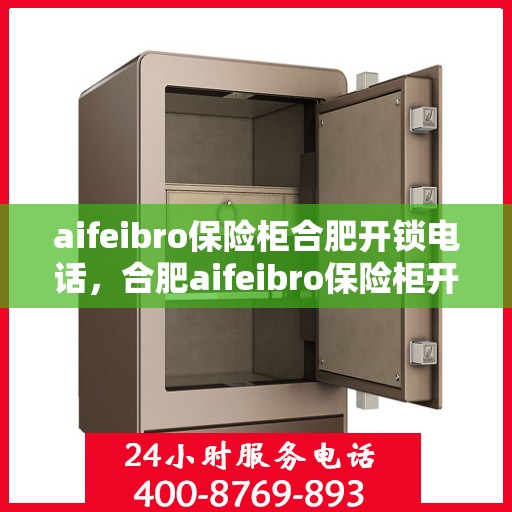 aifeibro保险柜合肥开锁电话，合肥aifeibro保险柜开锁服务热线