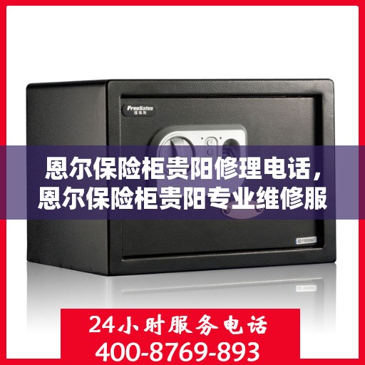 恩尔保险柜贵阳修理电话，恩尔保险柜贵阳专业维修服务热线