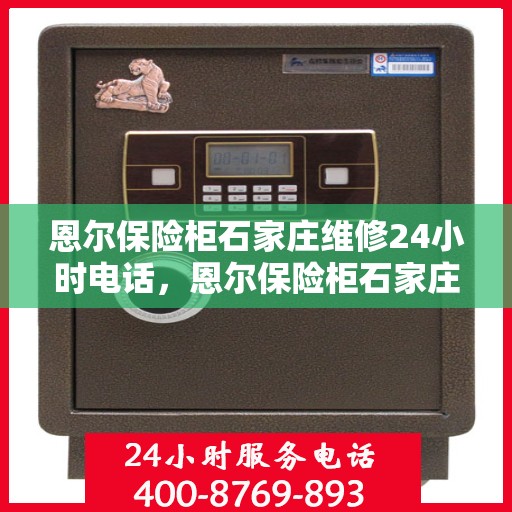 恩尔保险柜石家庄维修24小时电话，恩尔保险柜石家庄紧急维修热线全天候服务开启