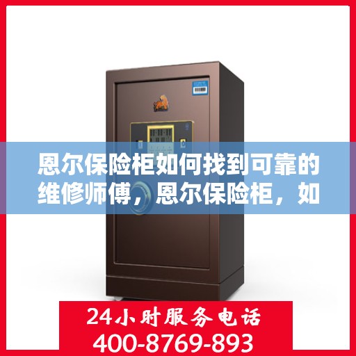 恩尔保险柜如何找到可靠的维修师傅，恩尔保险柜，如何轻松找到专业可靠的维修师傅？