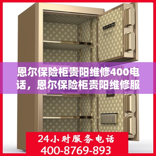 恩尔保险柜贵阳维修400电话，恩尔保险柜贵阳维修服务热线400专业团队为您解答