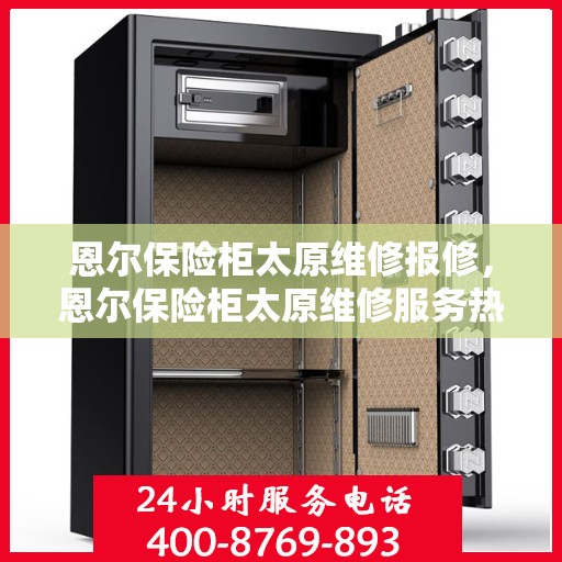 恩尔保险柜太原维修报修，恩尔保险柜太原维修服务热线及报修指南