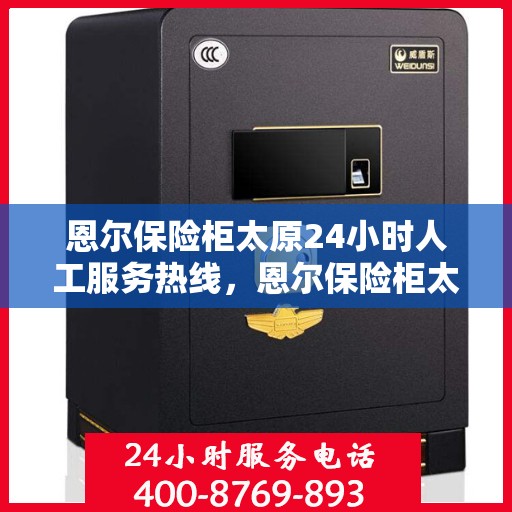 恩尔保险柜太原24小时人工服务热线，恩尔保险柜太原全天候人工服务热线，为您解决紧急锁事，贴心守护您的安全