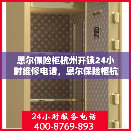 恩尔保险柜杭州开锁24小时维修电话，恩尔保险柜杭州紧急开锁维修服务热线全天候响应