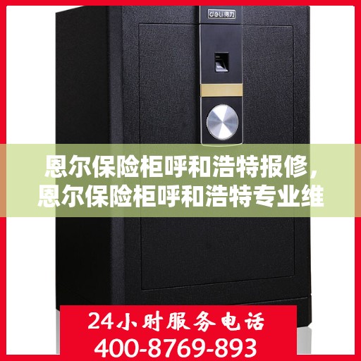 恩尔保险柜呼和浩特报修，恩尔保险柜呼和浩特专业维修服务指南