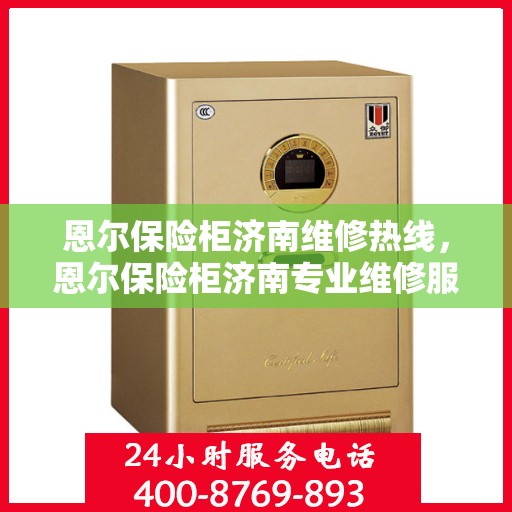 恩尔保险柜济南维修热线，恩尔保险柜济南专业维修服务热线揭秘