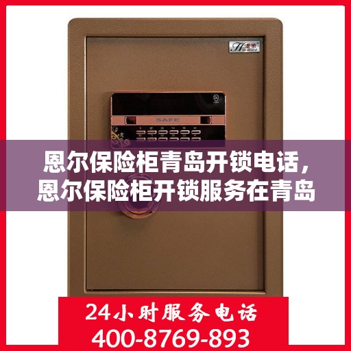 恩尔保险柜青岛开锁电话，恩尔保险柜开锁服务在青岛——专业开锁电话一键解决您的烦恼！