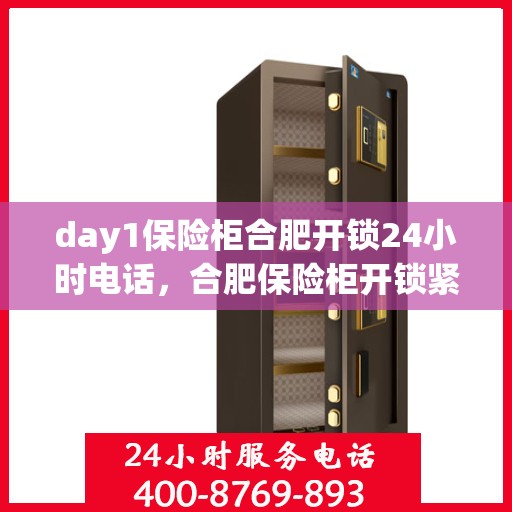 day1保险柜合肥开锁24小时电话，合肥保险柜开锁紧急服务，全天候开锁热线与指南