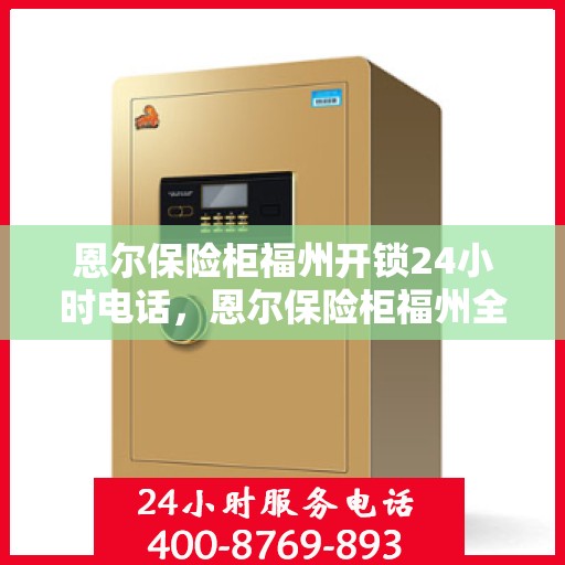 恩尔保险柜福州开锁24小时电话，恩尔保险柜福州全天候开锁服务热线