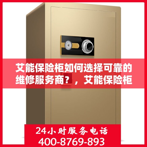 艾能保险柜如何选择可靠的维修服务商？，艾能保险柜，如何选择信赖的维修服务商？