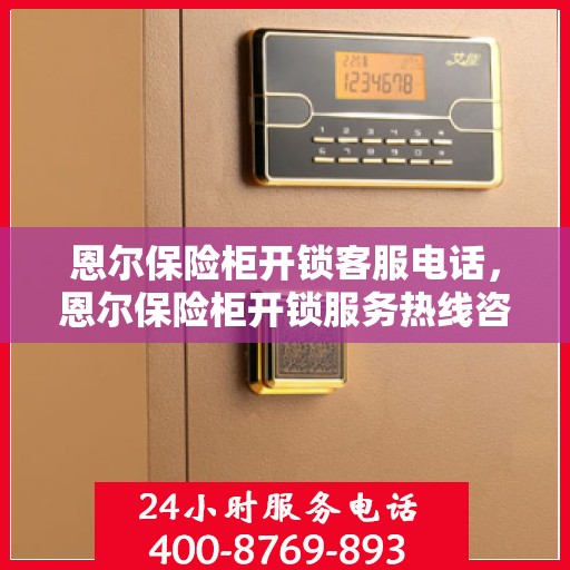 恩尔保险柜开锁客服电话，恩尔保险柜开锁服务热线咨询