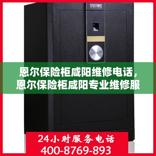 恩尔保险柜咸阳维修电话，恩尔保险柜咸阳专业维修服务热线