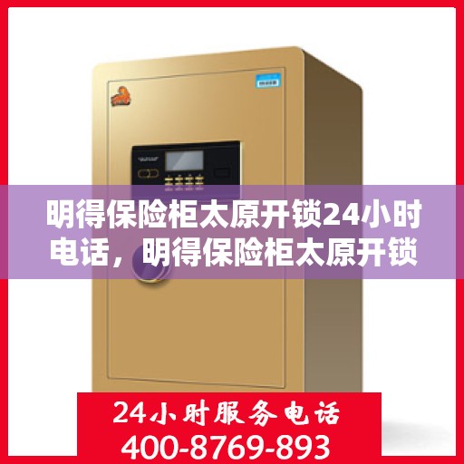 明得保险柜太原开锁24小时电话，明得保险柜太原开锁服务全天候热线