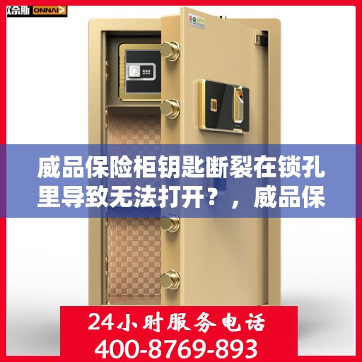 威品保险柜钥匙断裂在锁孔里导致无法打开？，威品保险柜钥匙断裂锁孔内，如何应急解锁？