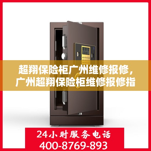 超翔保险柜广州维修报修，广州超翔保险柜维修报修指南