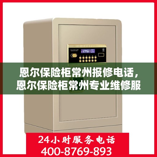恩尔保险柜常州报修电话，恩尔保险柜常州专业维修服务热线