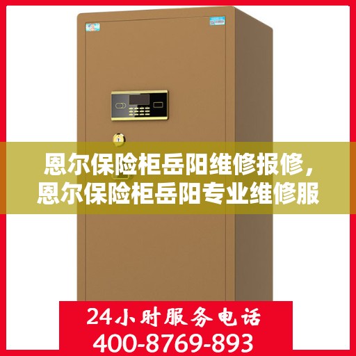 恩尔保险柜岳阳维修报修，恩尔保险柜岳阳专业维修服务报修指南