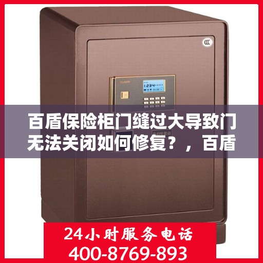 百盾保险柜门缝过大导致门无法关闭如何修复？，百盾保险柜门缝过大修复指南，轻松解决门无法关闭问题