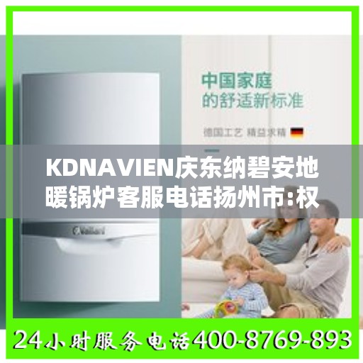 KDNAVIEN庆东纳碧安地暖锅炉客服电话扬州市:权威信息