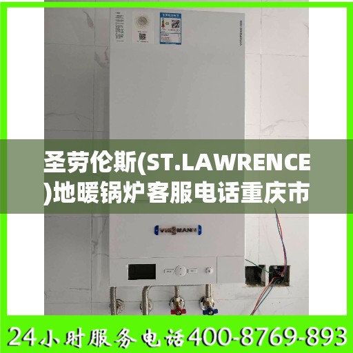 圣劳伦斯(ST.LAWRENCE)地暖锅炉客服电话重庆市:决策指南