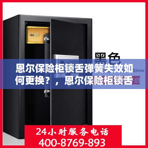 恩尔保险柜锁舌弹簧失效如何更换？，恩尔保险柜锁舌弹簧更换指南，解决失效问题的小妙招