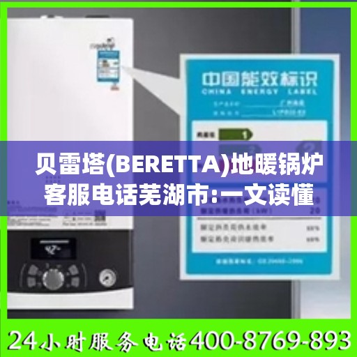 贝雷塔(BERETTA)地暖锅炉客服电话芜湖市:一文读懂