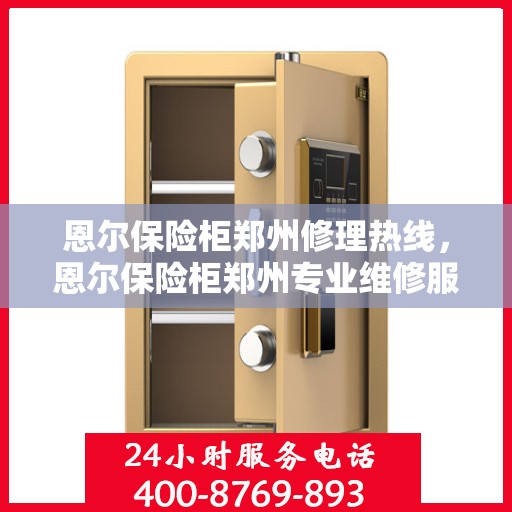 恩尔保险柜郑州修理热线，恩尔保险柜郑州专业维修服务热线揭秘