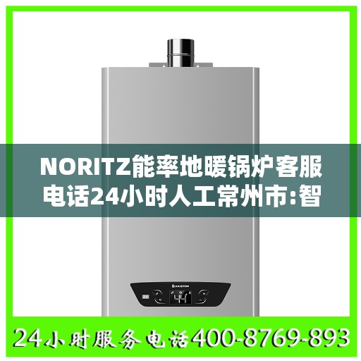 NORITZ能率地暖锅炉客服电话24小时人工常州市:智能生活缔造者