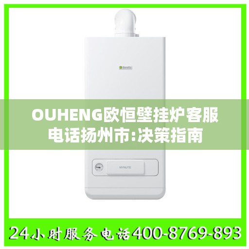 OUHENG欧恒壁挂炉客服电话扬州市:决策指南