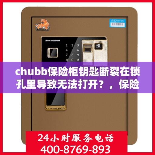 chubb保险柜钥匙断裂在锁孔里导致无法打开？，保险柜钥匙断裂锁孔内，如何应急解锁？