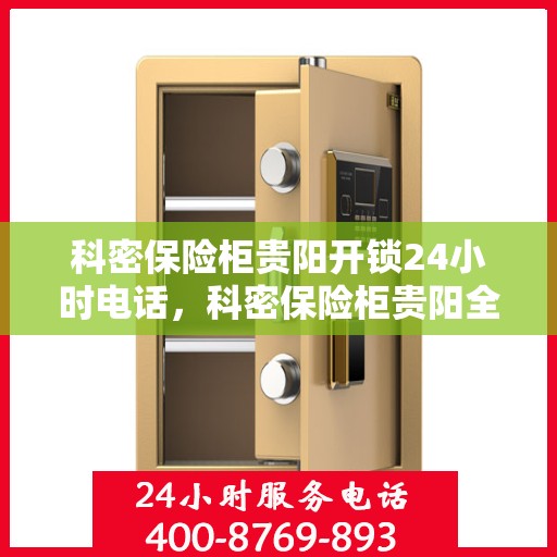 科密保险柜贵阳开锁24小时电话，科密保险柜贵阳全天候开锁服务热线