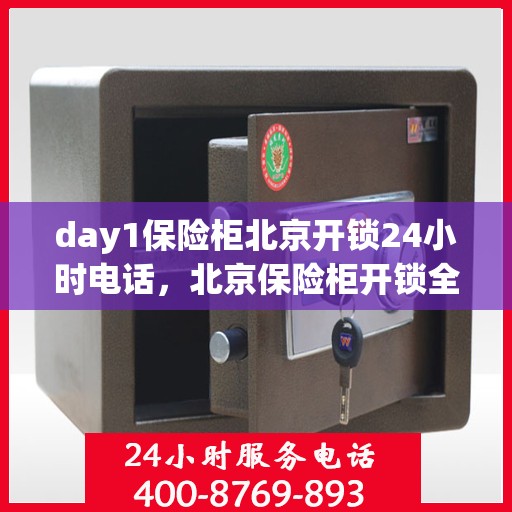 day1保险柜北京开锁24小时电话，北京保险柜开锁全天候服务热线，专业开锁，安全无忧