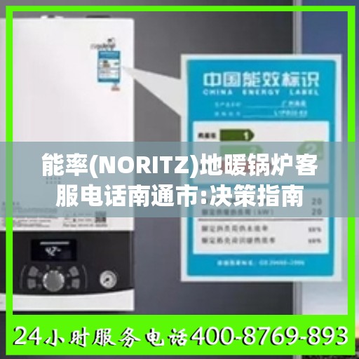 能率(NORITZ)地暖锅炉客服电话南通市:决策指南