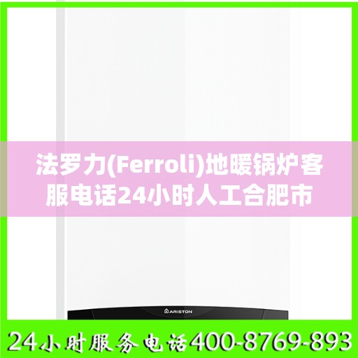 法罗力(Ferroli)地暖锅炉客服电话24小时人工合肥市:最新权威推荐
