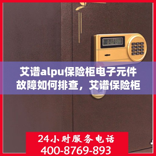 艾谱alpu保险柜电子元件故障如何排查，艾谱保险柜电子元件故障排查指南