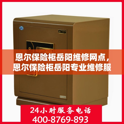 恩尔保险柜岳阳维修网点，恩尔保险柜岳阳专业维修服务网点