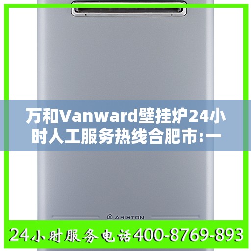 万和Vanward壁挂炉24小时人工服务热线合肥市:一文读懂