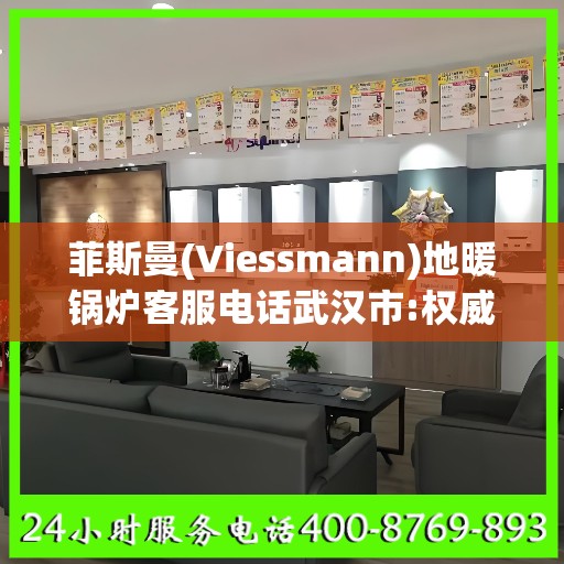 菲斯曼(Viessmann)地暖锅炉客服电话武汉市:权威信息