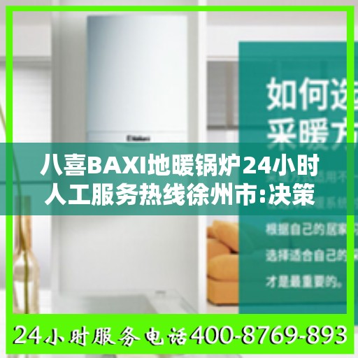 八喜BAXI地暖锅炉24小时人工服务热线徐州市:决策指南