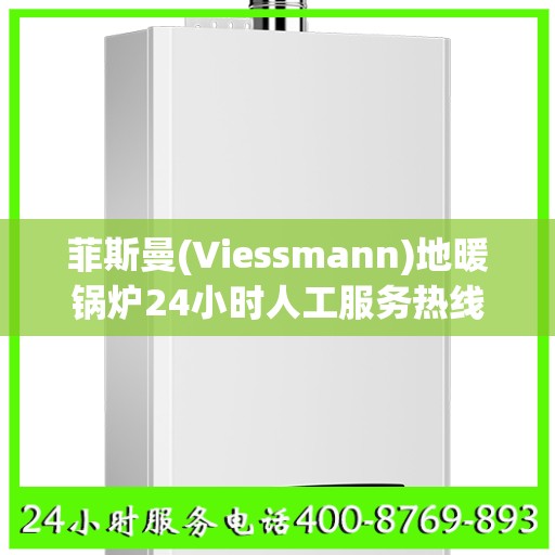 菲斯曼(Viessmann)地暖锅炉24小时人工服务热线温州市:详细全面攻略
