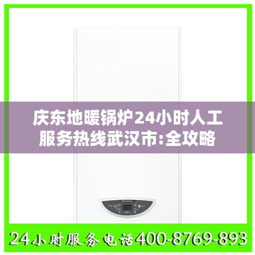 庆东地暖锅炉24小时人工服务热线武汉市:全攻略