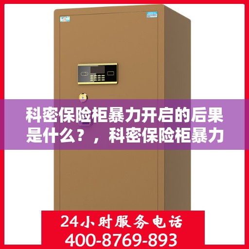 科密保险柜暴力开启的后果是什么？，科密保险柜暴力开启后果解析