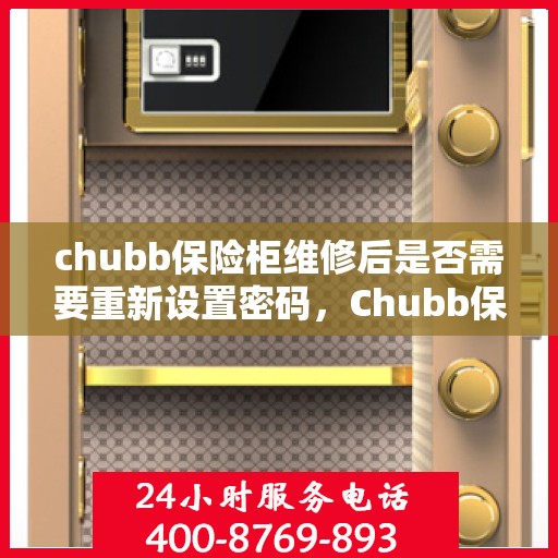 chubb保险柜维修后是否需要重新设置密码，Chubb保险柜维修后的密码重置指南，维修后是否需要重新设置密码？