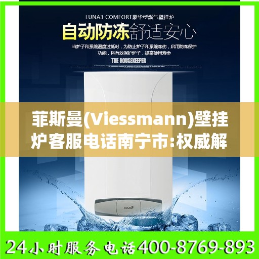菲斯曼(Viessmann)壁挂炉客服电话南宁市:权威解读